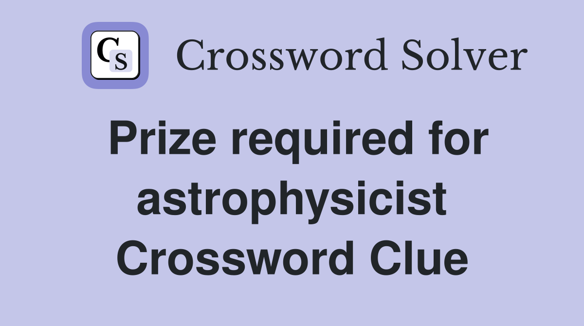 Prize required for astrophysicist Crossword Clue