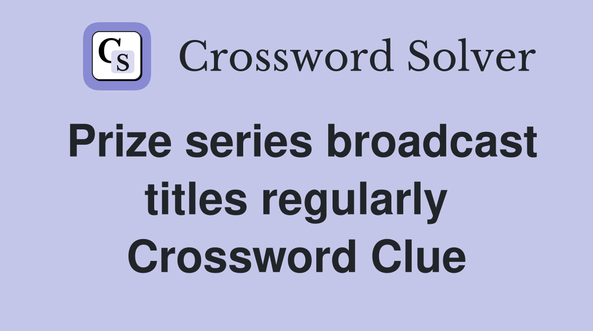 Prize series broadcast titles regularly Crossword Clue