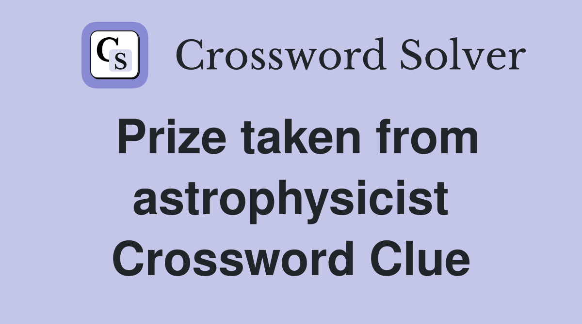 Prize taken from astrophysicist Crossword Clue