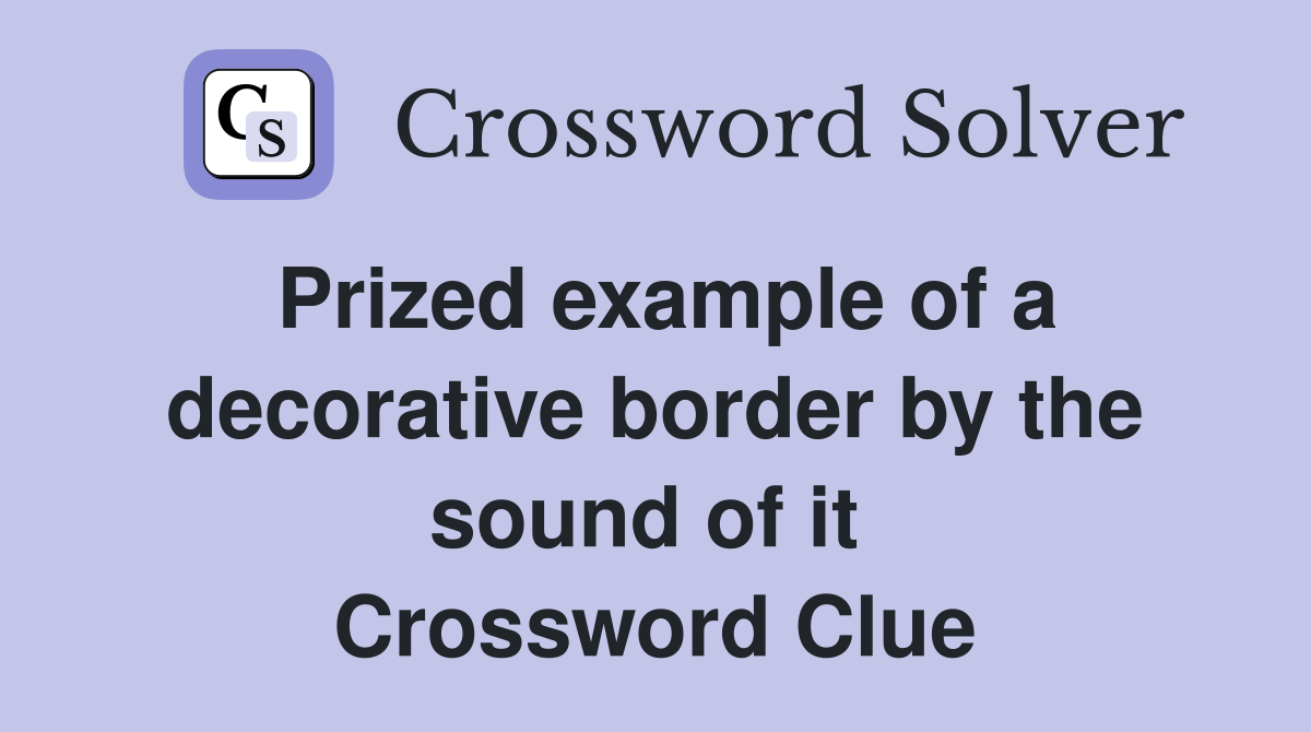 Prized example of a decorative border by the sound of it  Crossword Clue