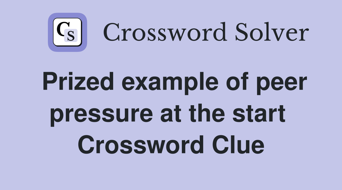Prized example of peer pressure at the start  Crossword Clue
