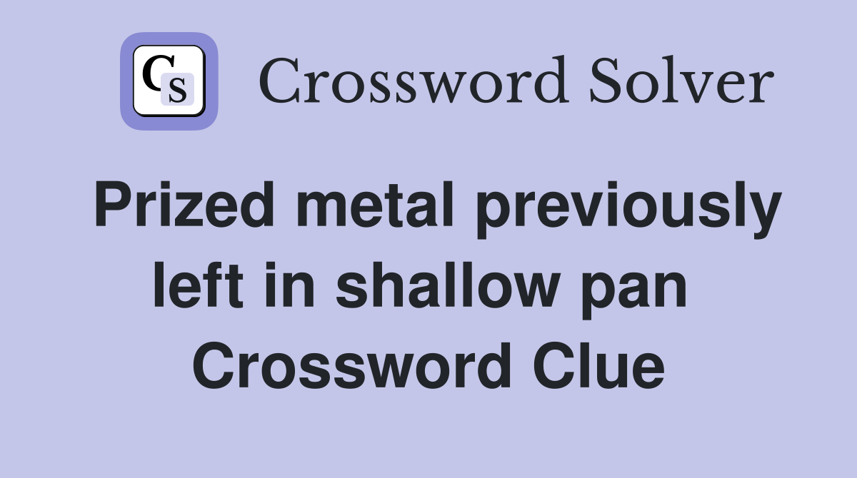 Prized metal previously left in shallow pan  Crossword Clue