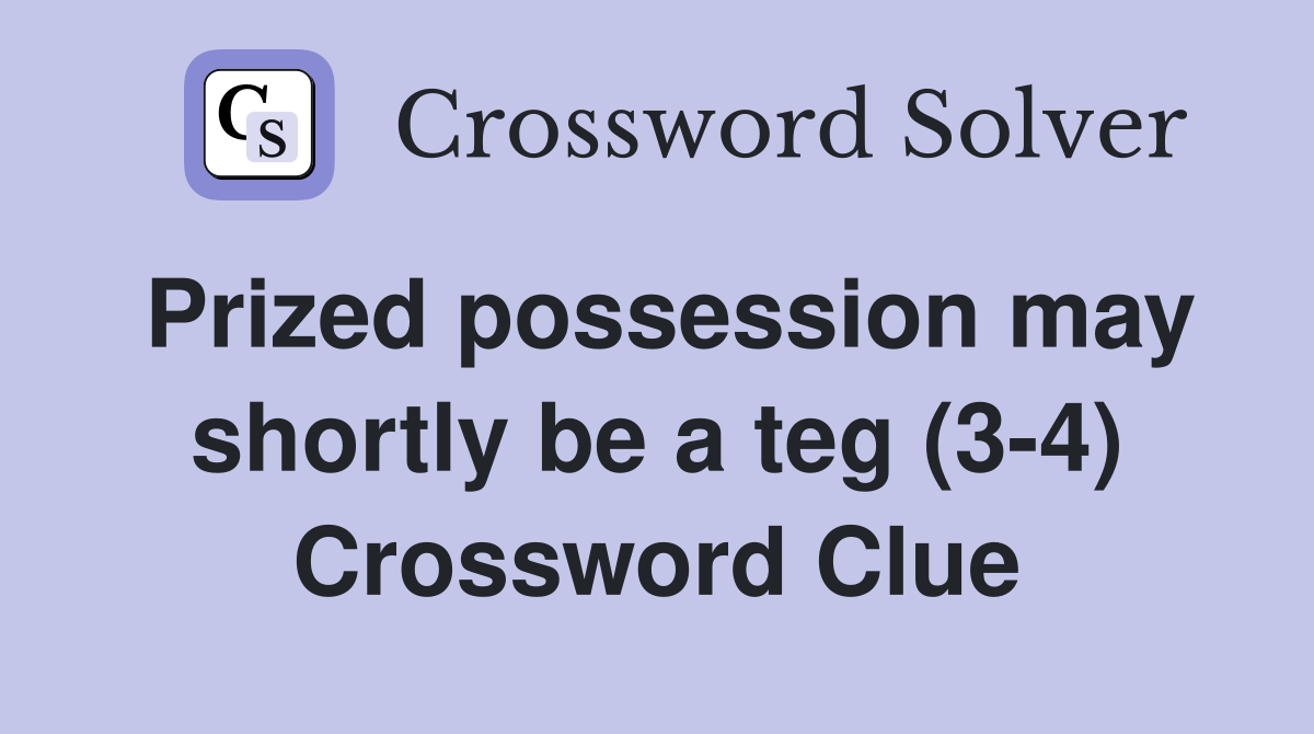 Prized possession may shortly be a teg (3-4) Crossword Clue