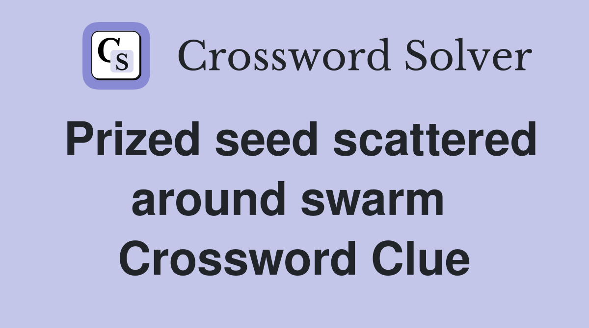Prized seed scattered around swarm  Crossword Clue