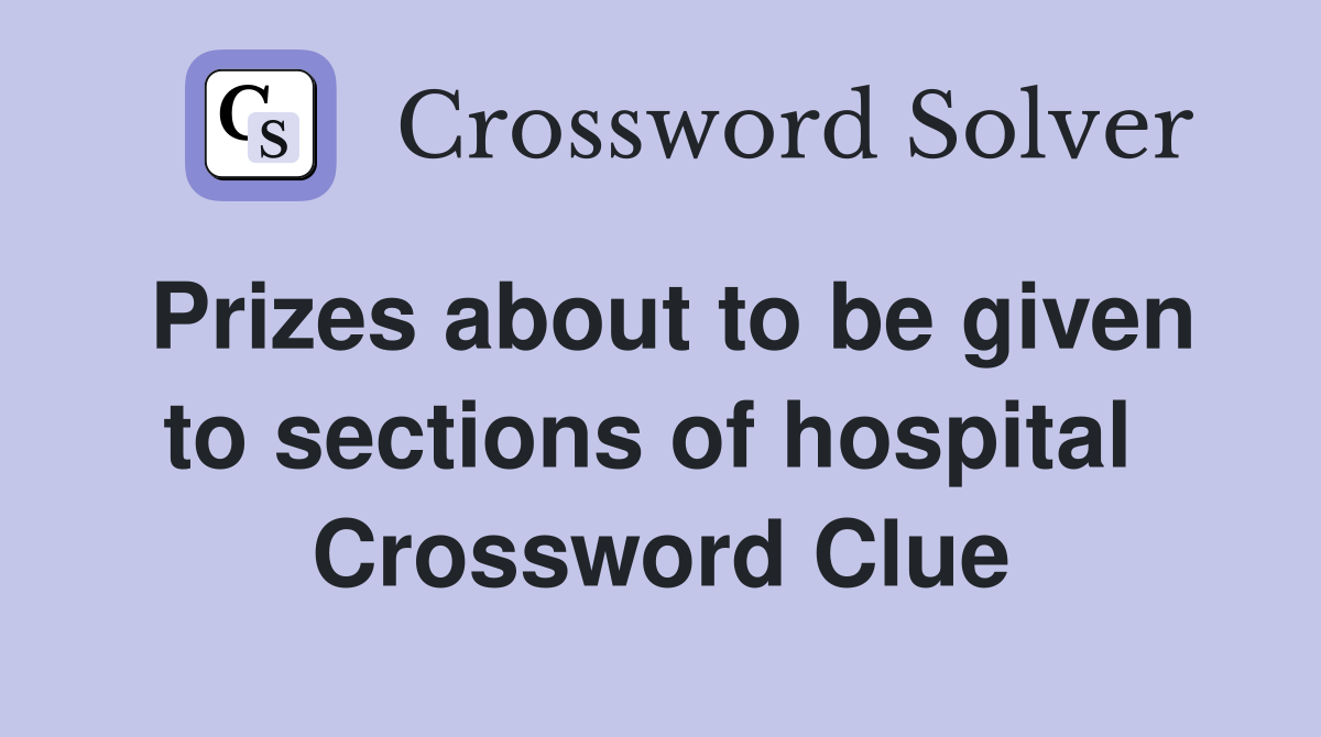Prizes about to be given to sections of hospital  Crossword Clue