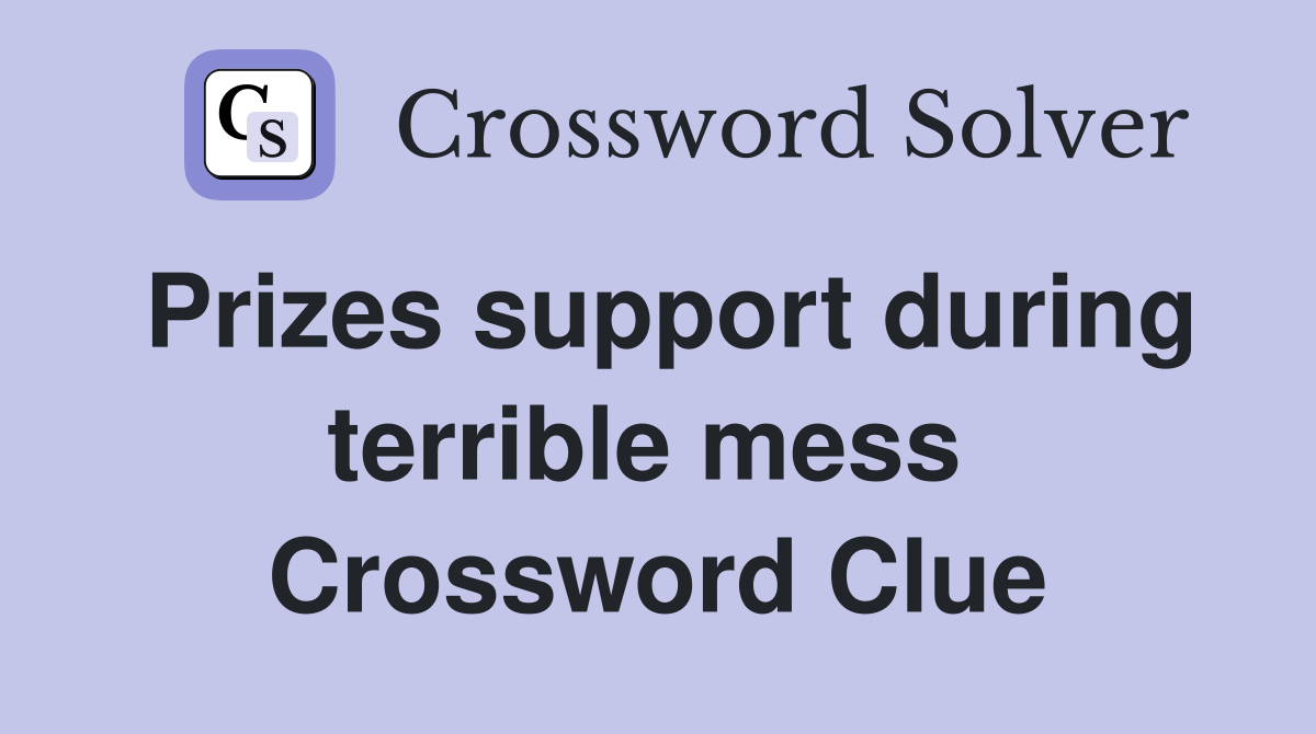 Prizes support during terrible mess  Crossword Clue