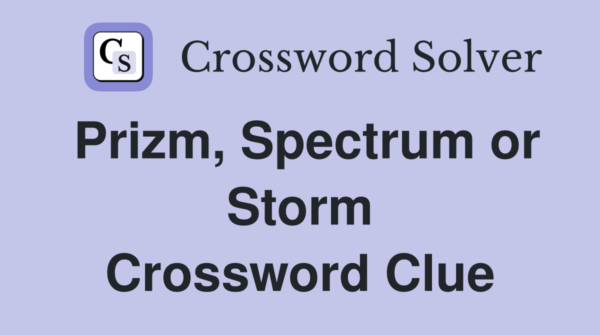 Prizm, Spectrum or Storm Crossword Clue