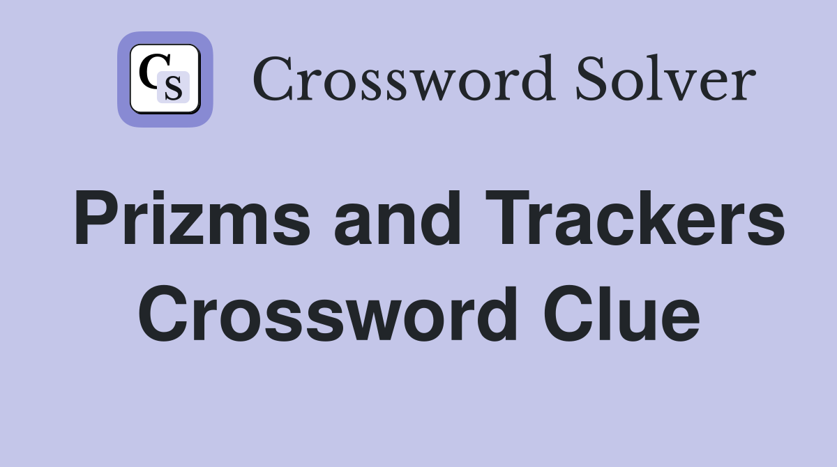 Prizms and Trackers Crossword Clue