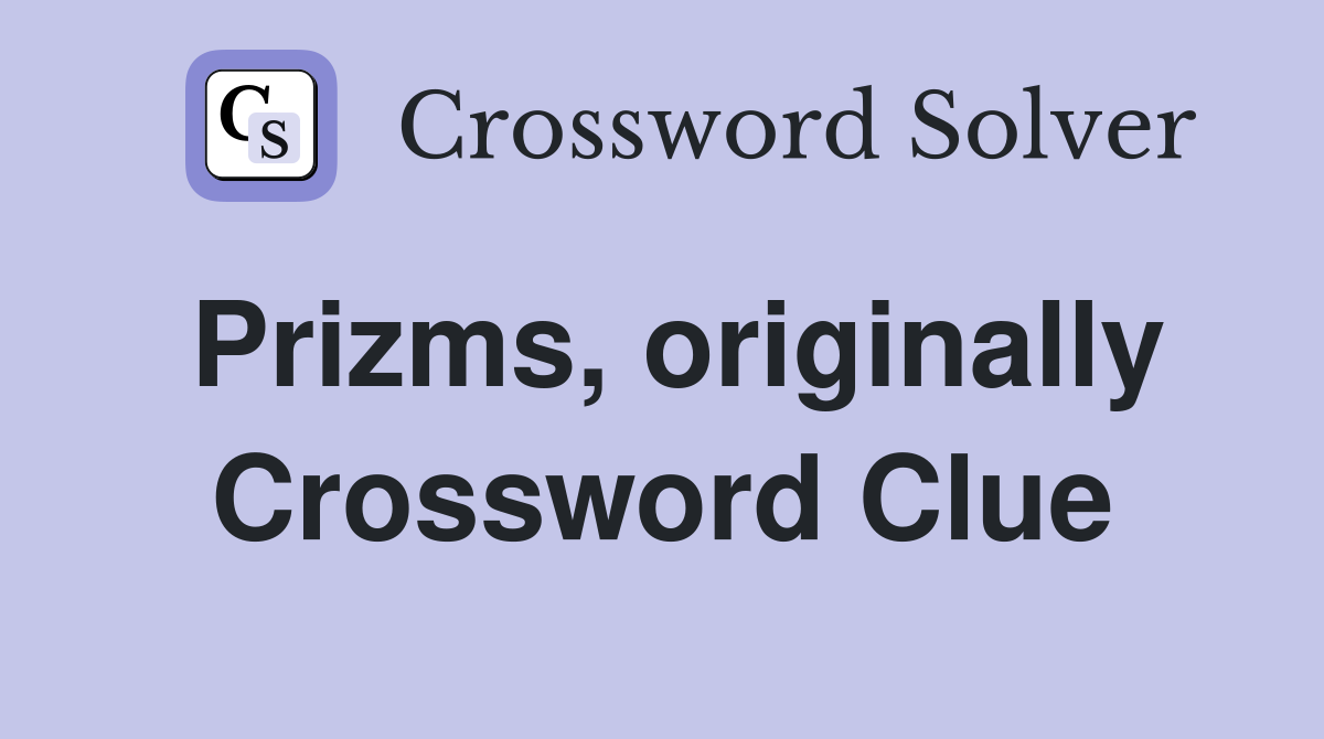 Prizms, originally Crossword Clue
