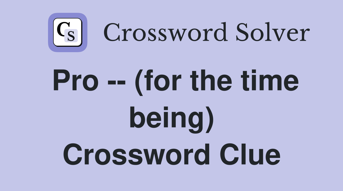 Pro -- (for the time being) Crossword Clue