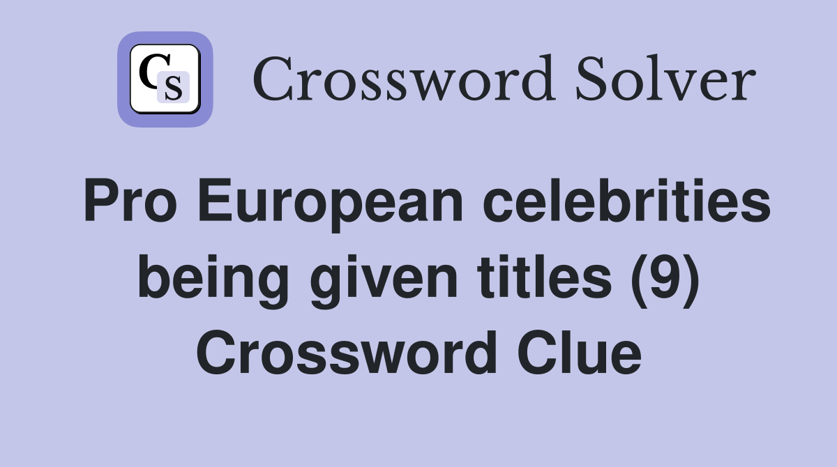 Pro European celebrities being given titles (9) Crossword Clue