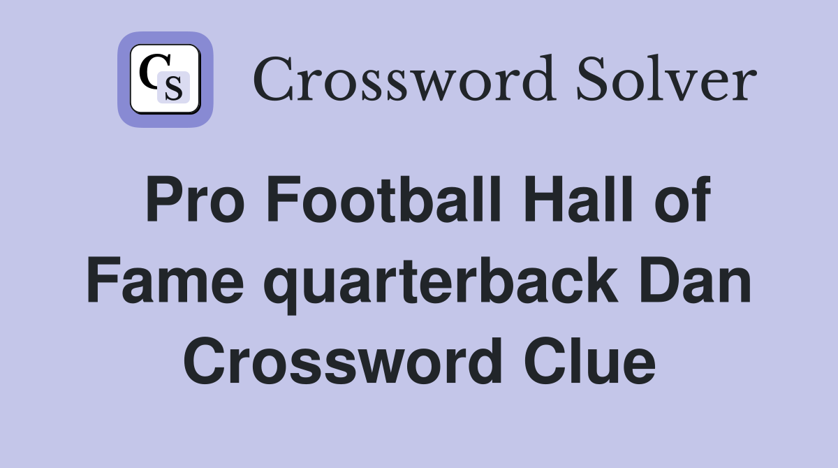 Pro Football Hall of Fame quarterback Dan Crossword Clue