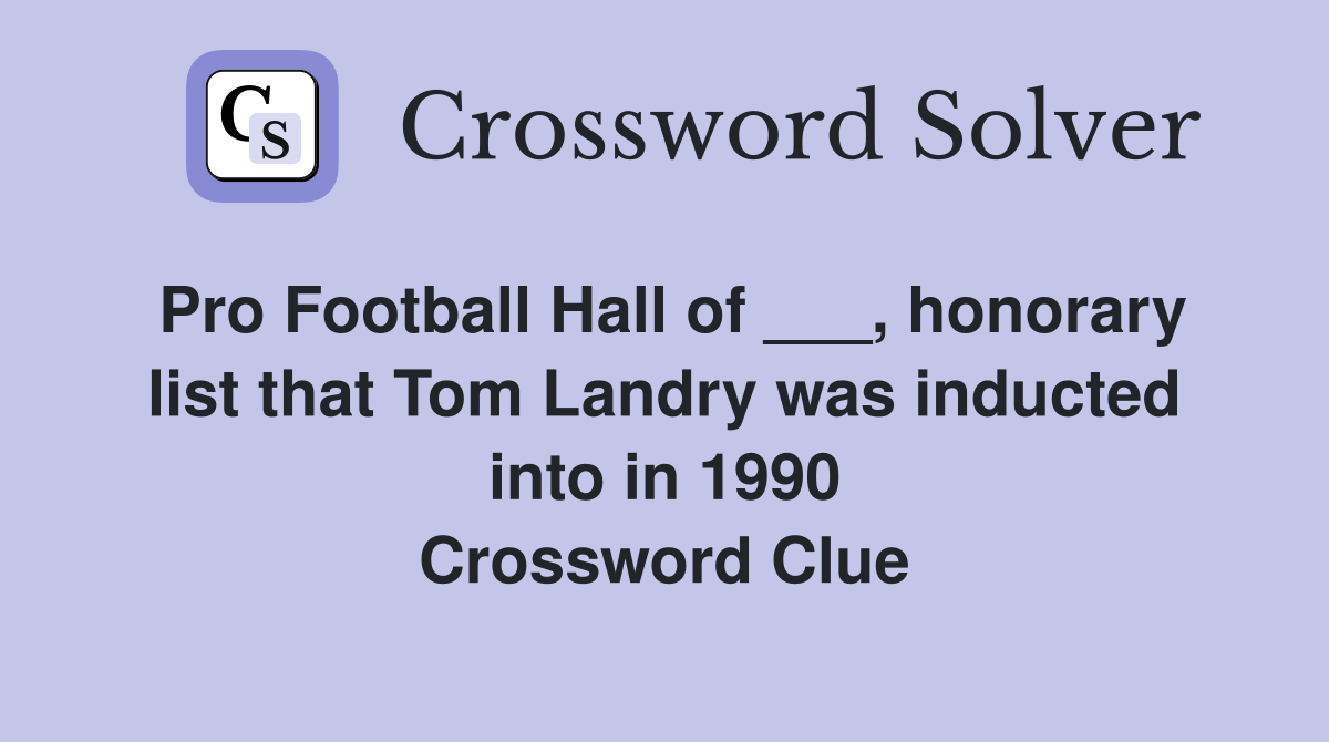 Pro Football Hall of ___, honorary list that Tom Landry was inducted into in 1990 Crossword Clue