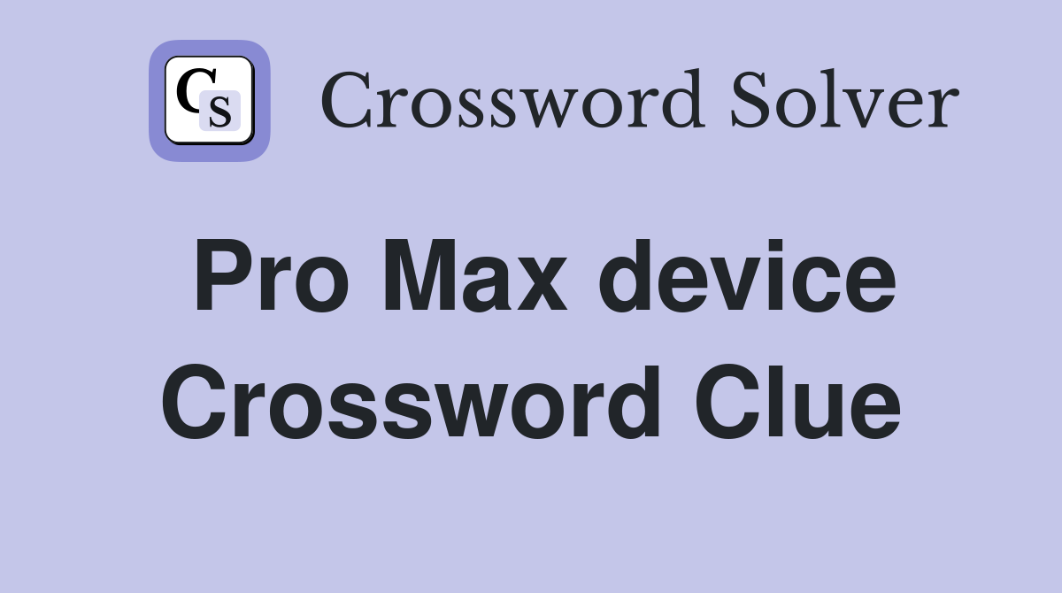 Pro Max device Crossword Clue