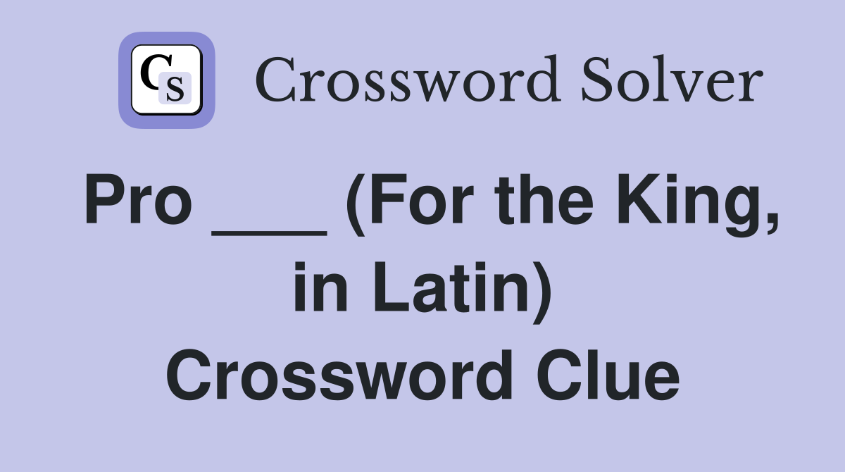 Pro ___ (For the King, in Latin) Crossword Clue