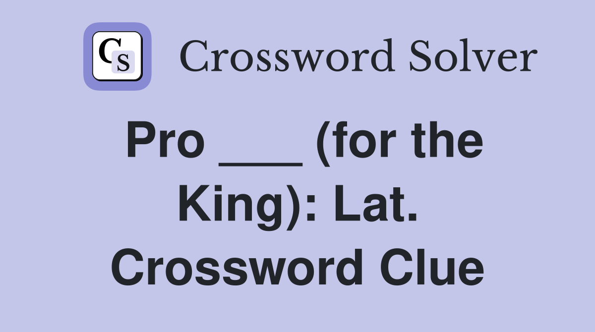 Pro ___ (for the King): Lat. Crossword Clue