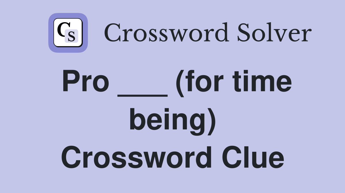 Pro ___ (for time being) Crossword Clue