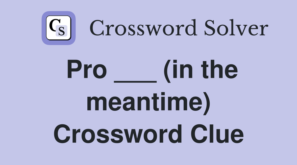 Pro ___ (in the meantime) Crossword Clue