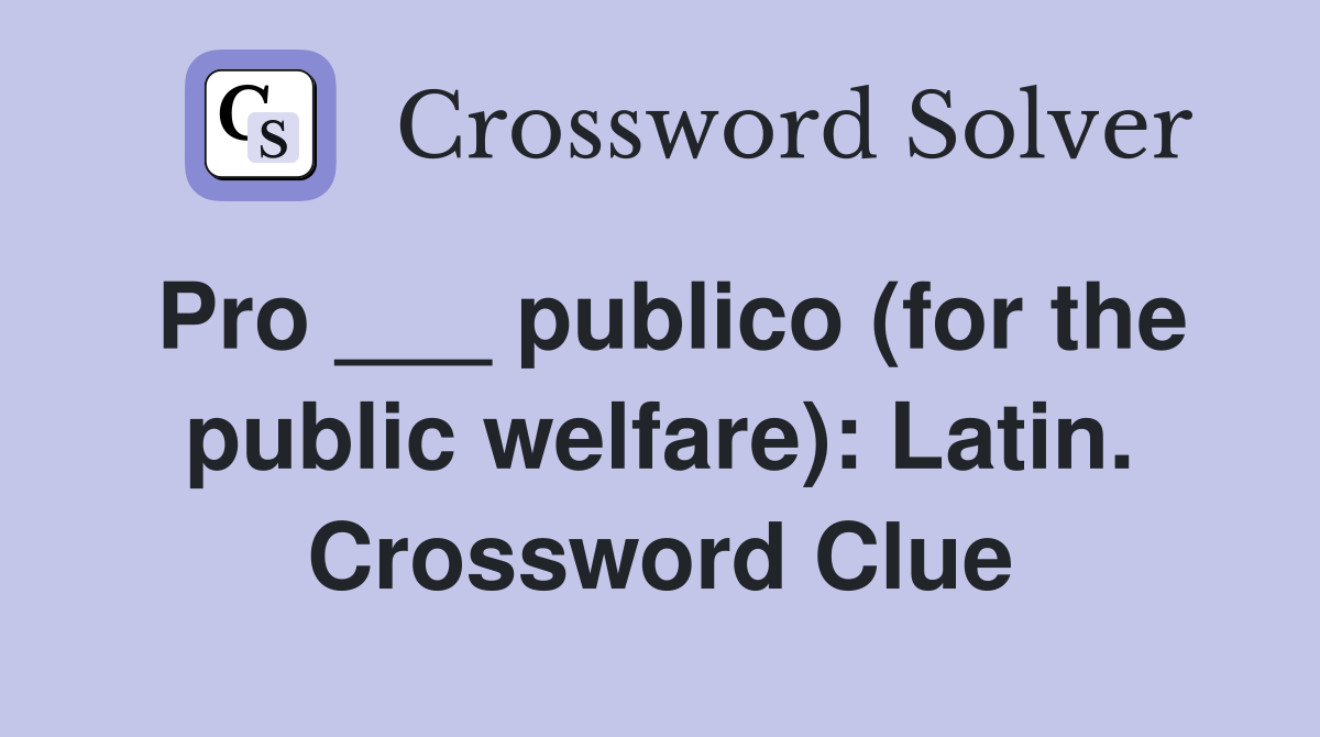 Pro ___ publico (for the public welfare): Latin. Crossword Clue
