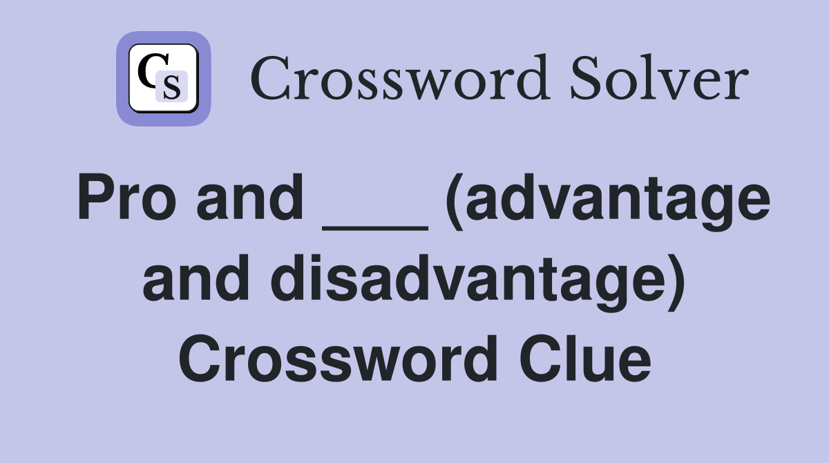 Pro and ___ (advantage and disadvantage) Crossword Clue