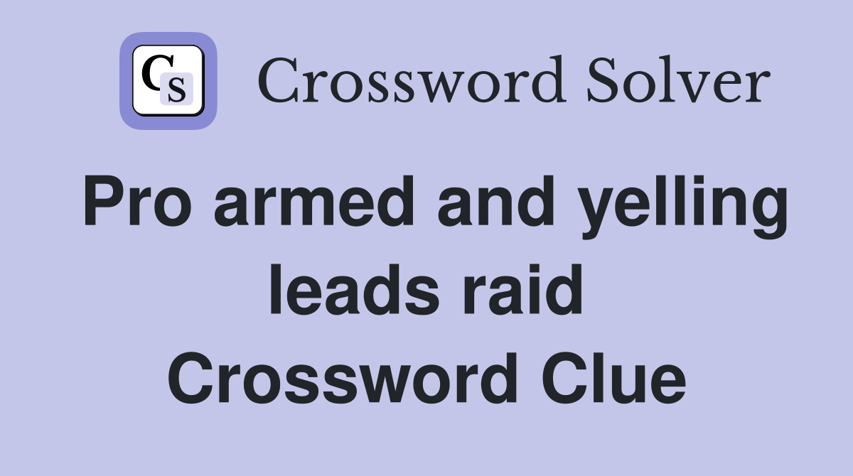 Pro armed and yelling leads raid Crossword Clue