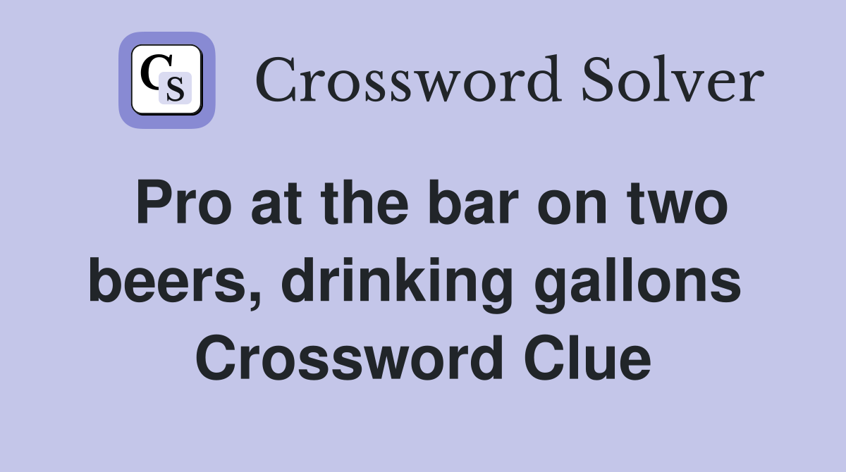 Pro at the bar on two beers, drinking gallons  Crossword Clue