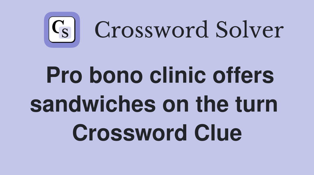 Pro bono clinic offers sandwiches on the turn  Crossword Clue