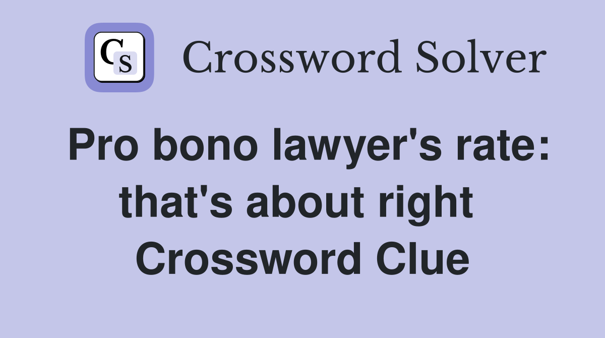 Pro bono lawyer's rate: that's about right  Crossword Clue