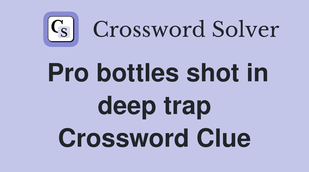 Pro bottles shot in deep trap Crossword Clue