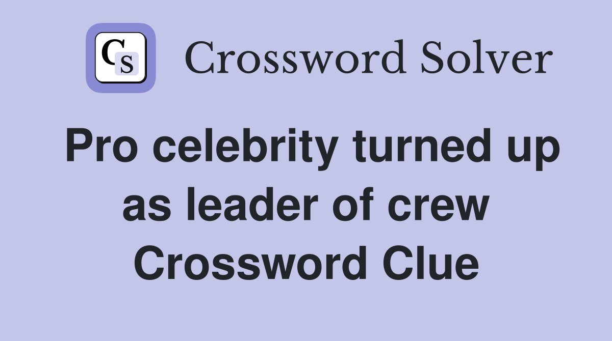 Pro celebrity turned up as leader of crew Crossword Clue