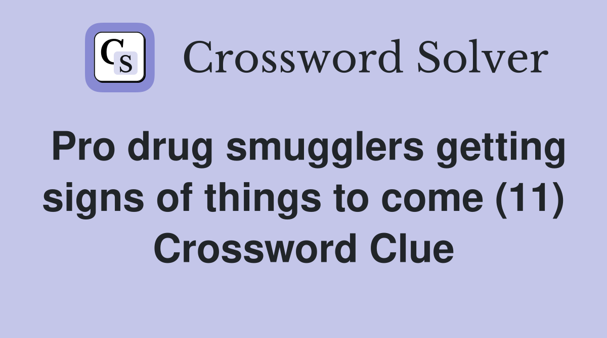 Pro drug smugglers getting signs of things to come (11) Crossword Clue