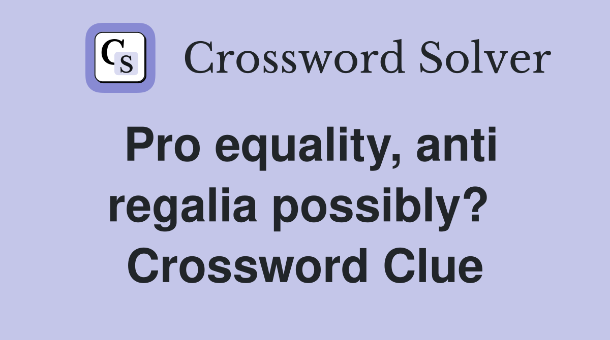 Pro equality, anti regalia possibly?  Crossword Clue