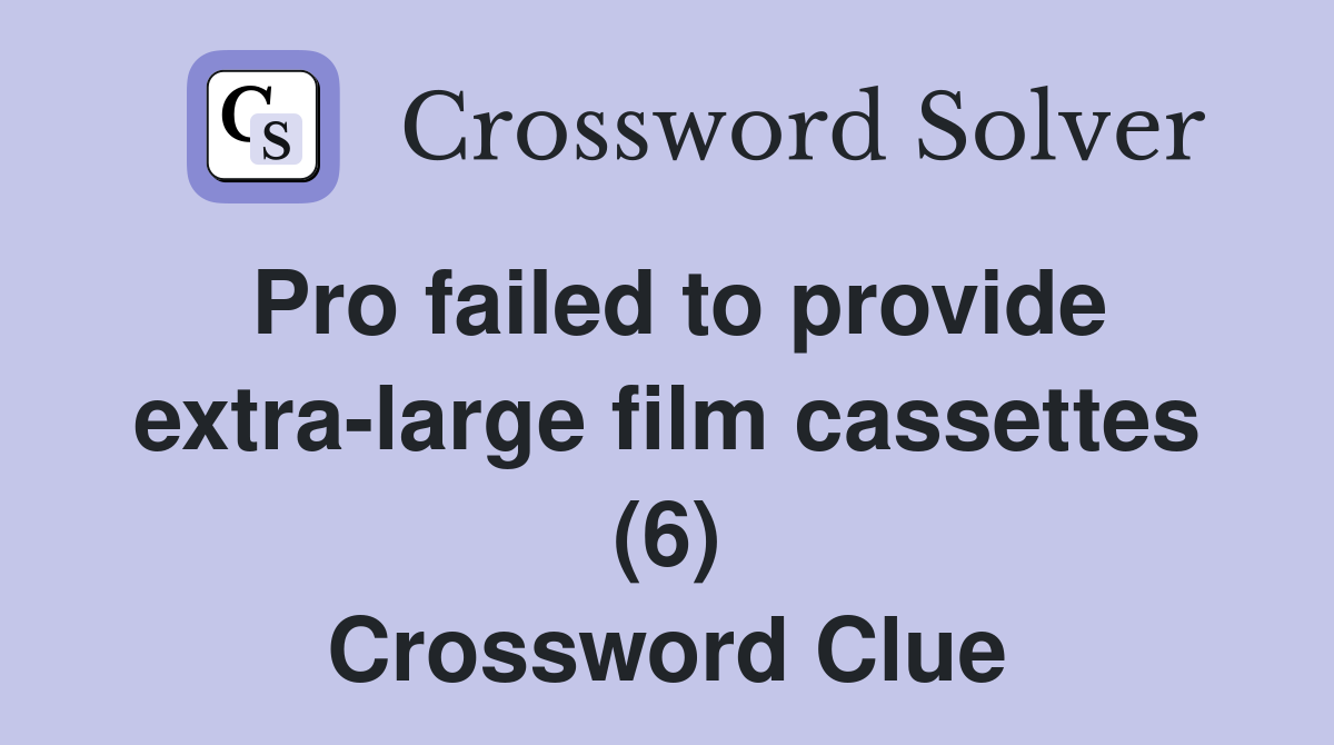 Pro failed to provide extra-large film cassettes (6) Crossword Clue