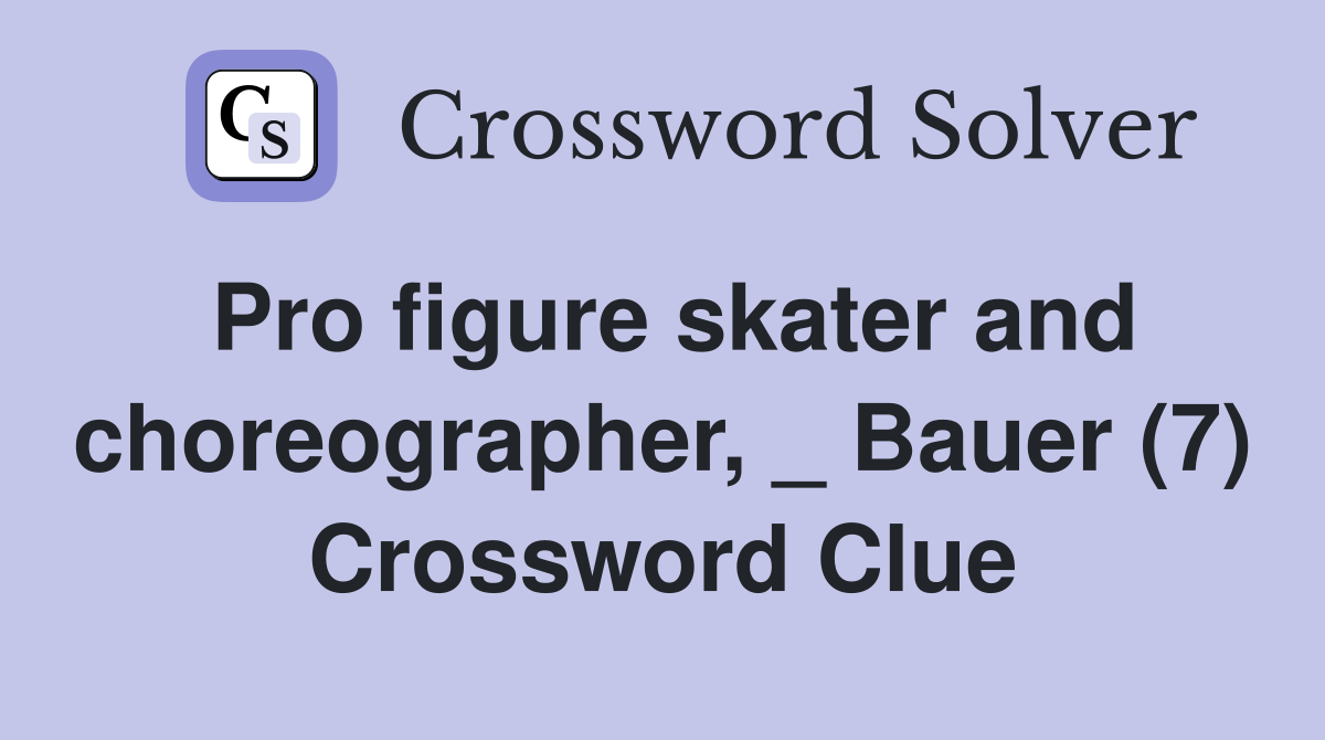 Pro figure skater and choreographer, _ Bauer (7) Crossword Clue