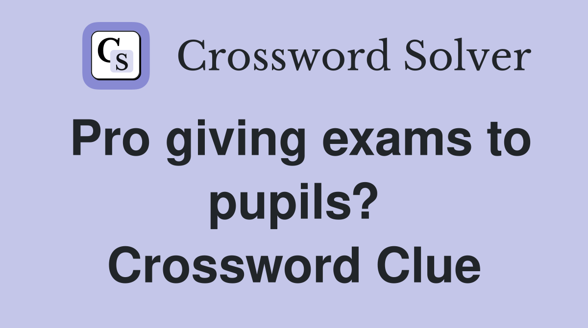 Pro giving exams to pupils? Crossword Clue
