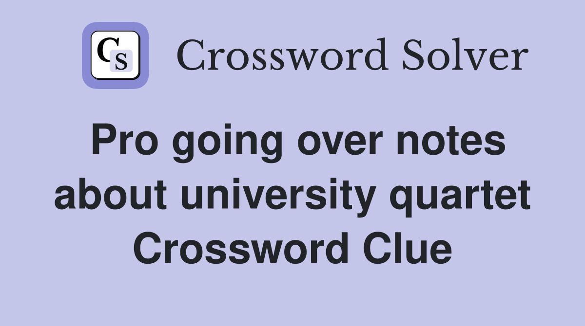 Pro going over notes about university quartet Crossword Clue