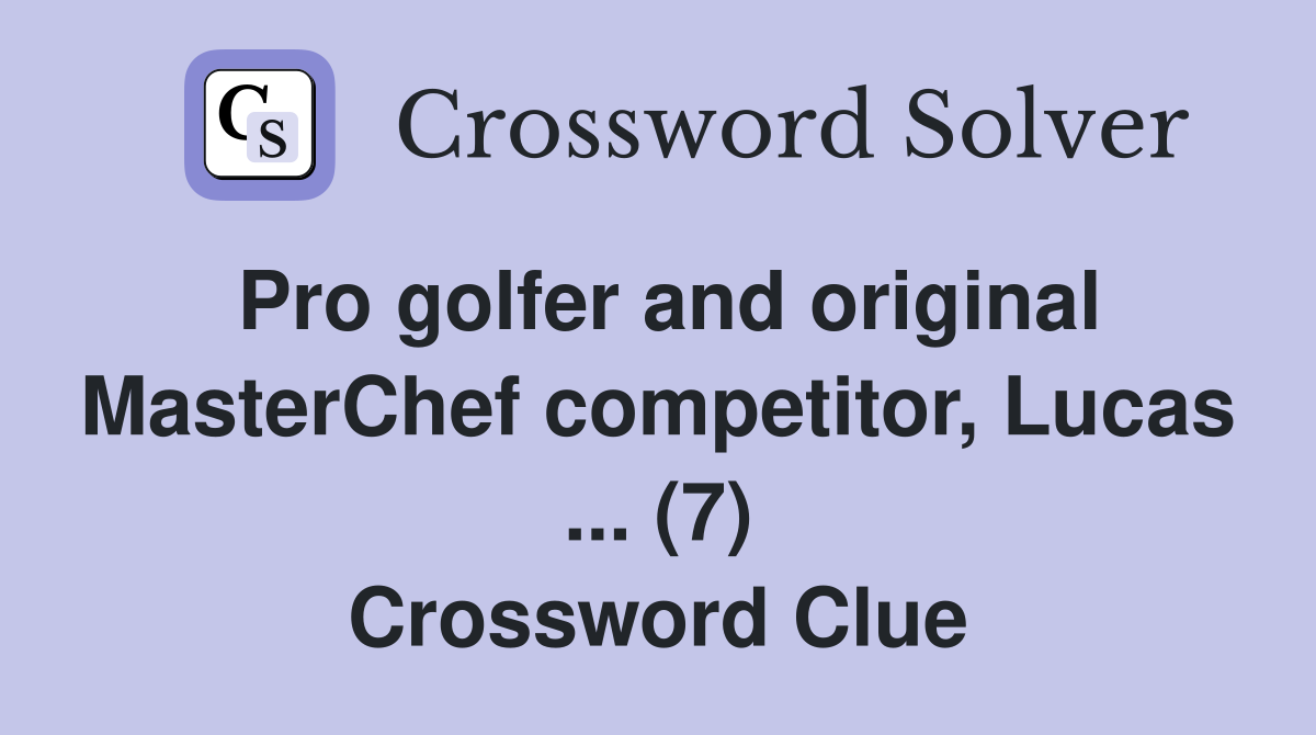 Pro golfer and original MasterChef competitor, Lucas ... (7) Crossword Clue