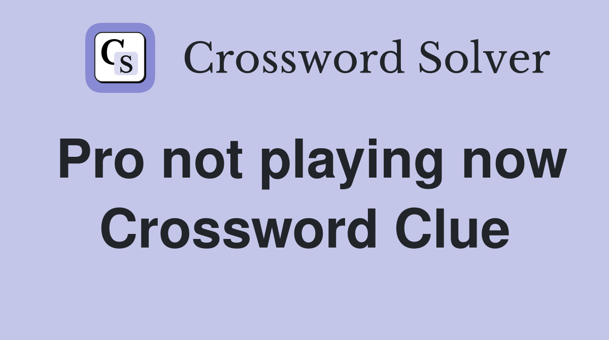 Pro not playing now Crossword Clue