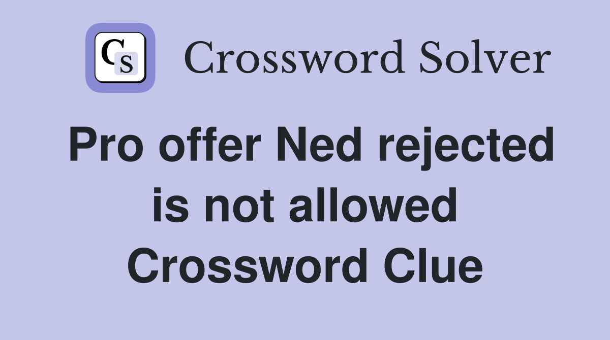 Pro offer Ned rejected is not allowed Crossword Clue