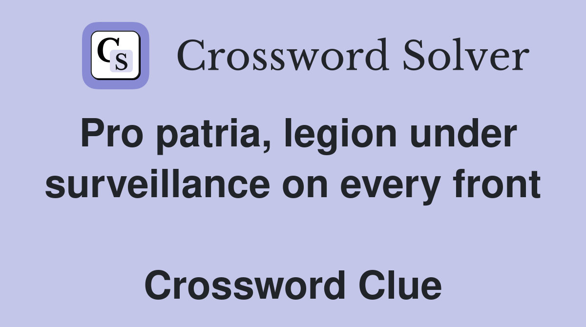Pro patria, legion under surveillance on every front  Crossword Clue