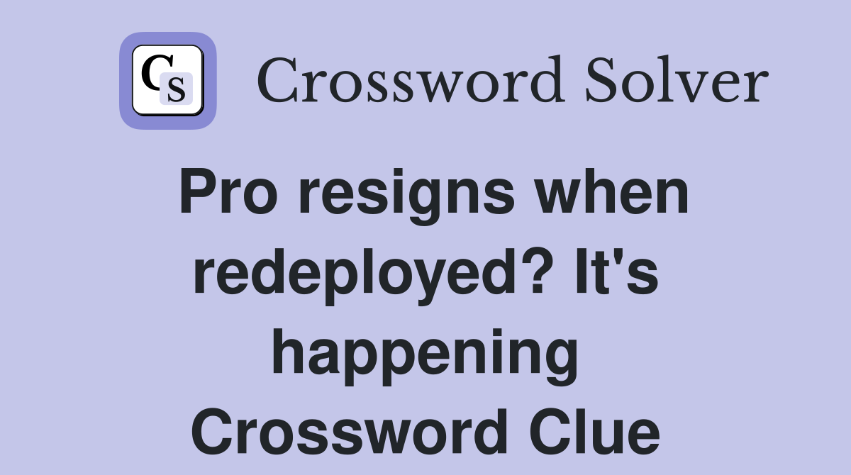 Pro resigns when redeployed? It's happening Crossword Clue