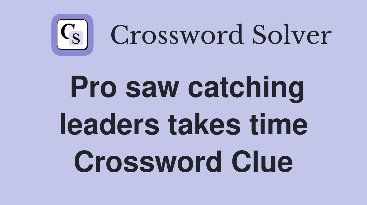 Pro saw catching leaders takes time Crossword Clue