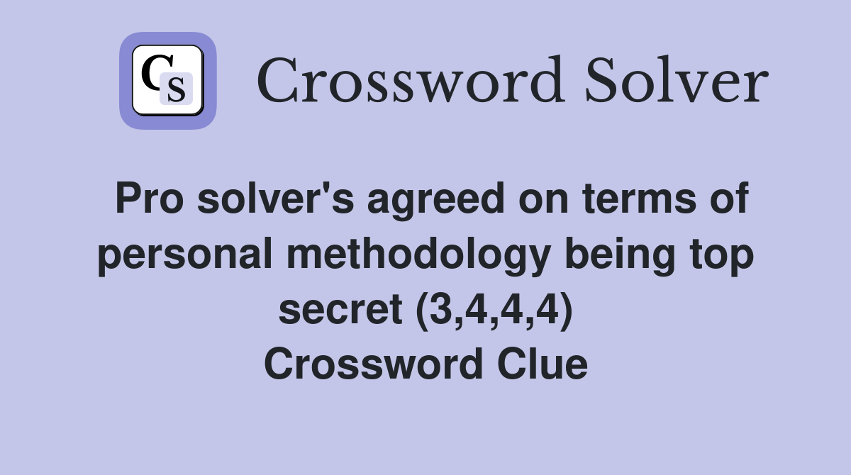 Pro solver's agreed on terms of personal methodology being top secret (3,4,4,4) Crossword Clue