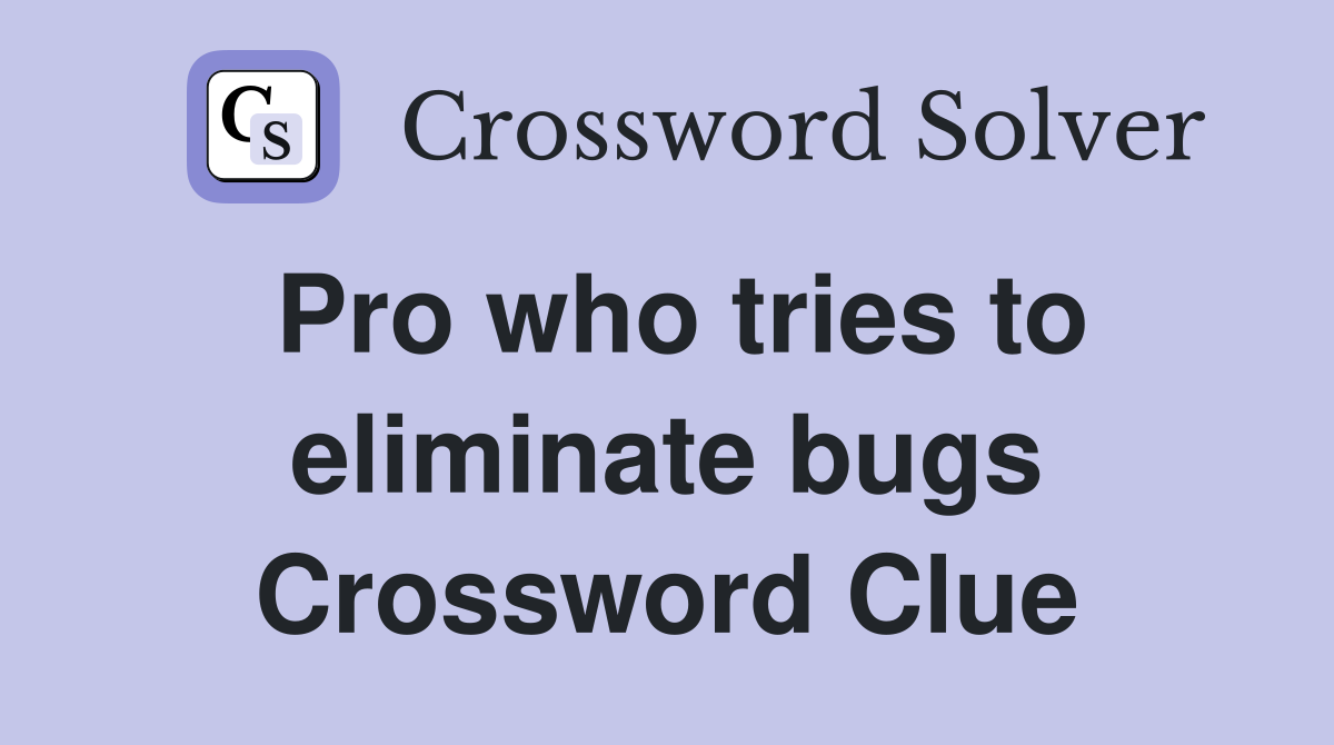 Pro who tries to eliminate bugs Crossword Clue