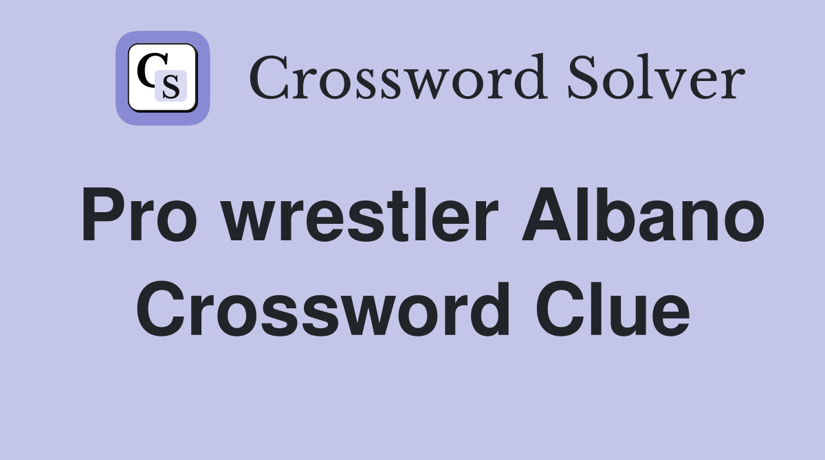 Pro wrestler Albano Crossword Clue