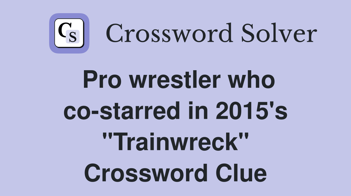 Pro wrestler who co-starred in 2015's "Trainwreck" Crossword Clue