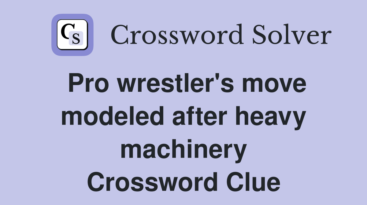 Pro wrestler's move modeled after heavy machinery Crossword Clue