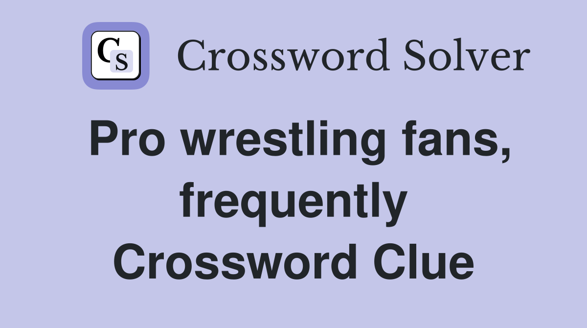 Pro wrestling fans, frequently Crossword Clue