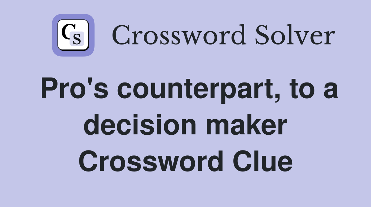 Pro's counterpart, to a decision maker Crossword Clue