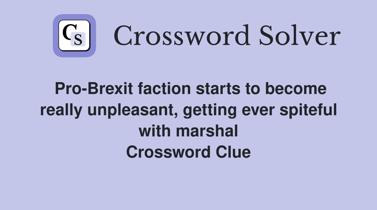 Pro-Brexit faction starts to become really unpleasant, getting ever spiteful with marshal Crossword Clue
